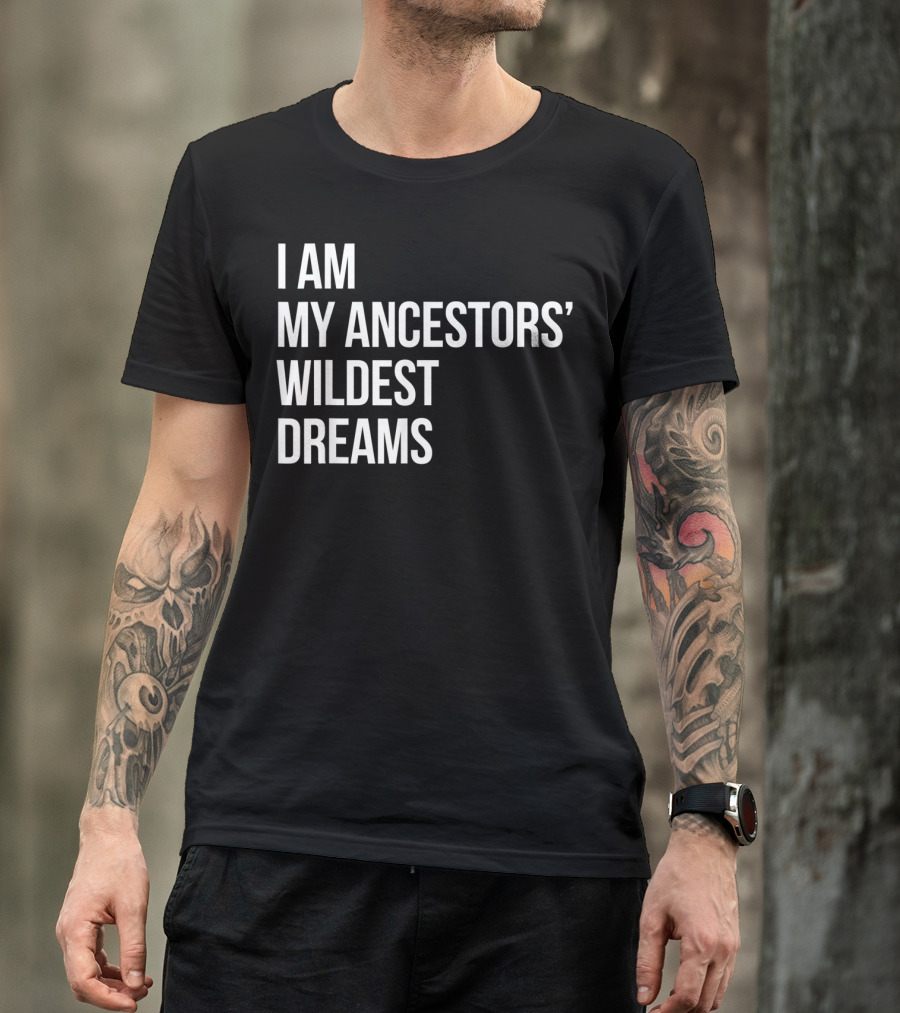I Am My Ancestors' Wildest Dreams Bold Empowerment T-Shirt
