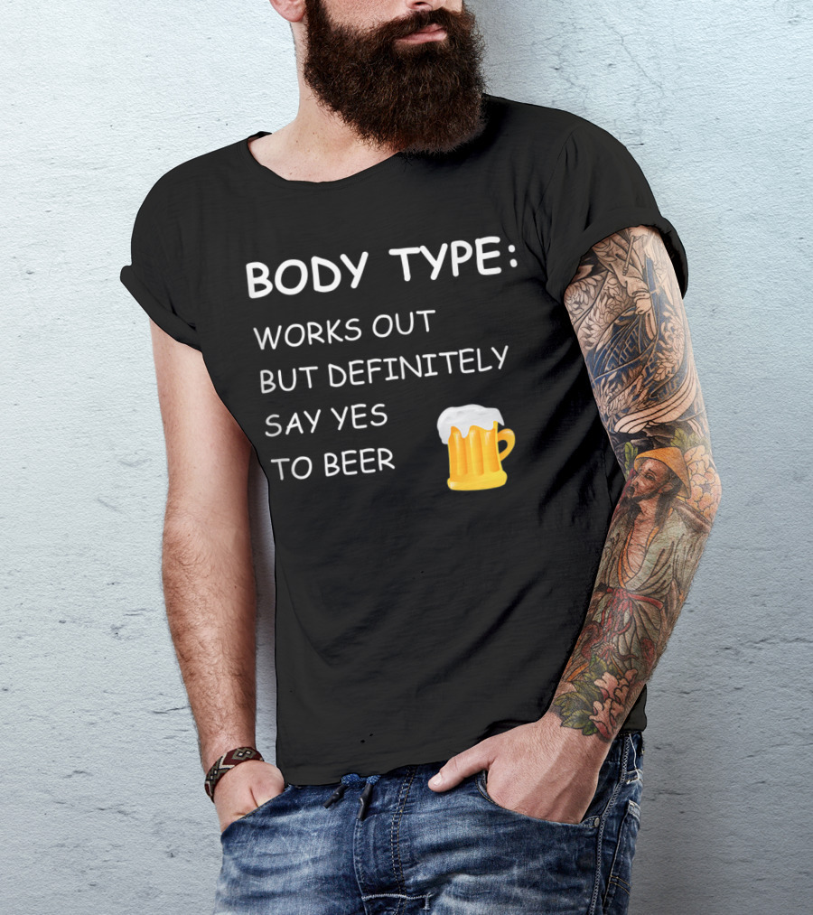 BODY TYPE LOVES BEER WORKS OUT BUT DEFINITELY SAY YES TO BEER T-Shirt