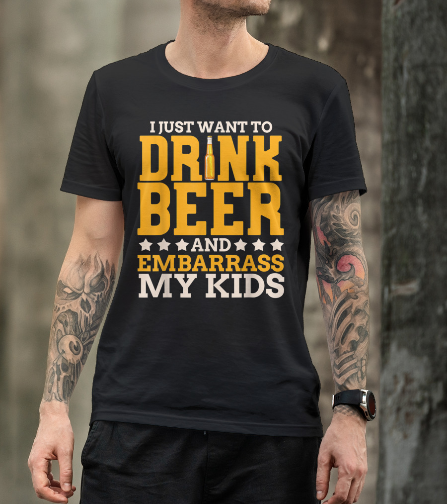 I Just Want To Drink Beer And Embarrass My Kids T-Shirt
