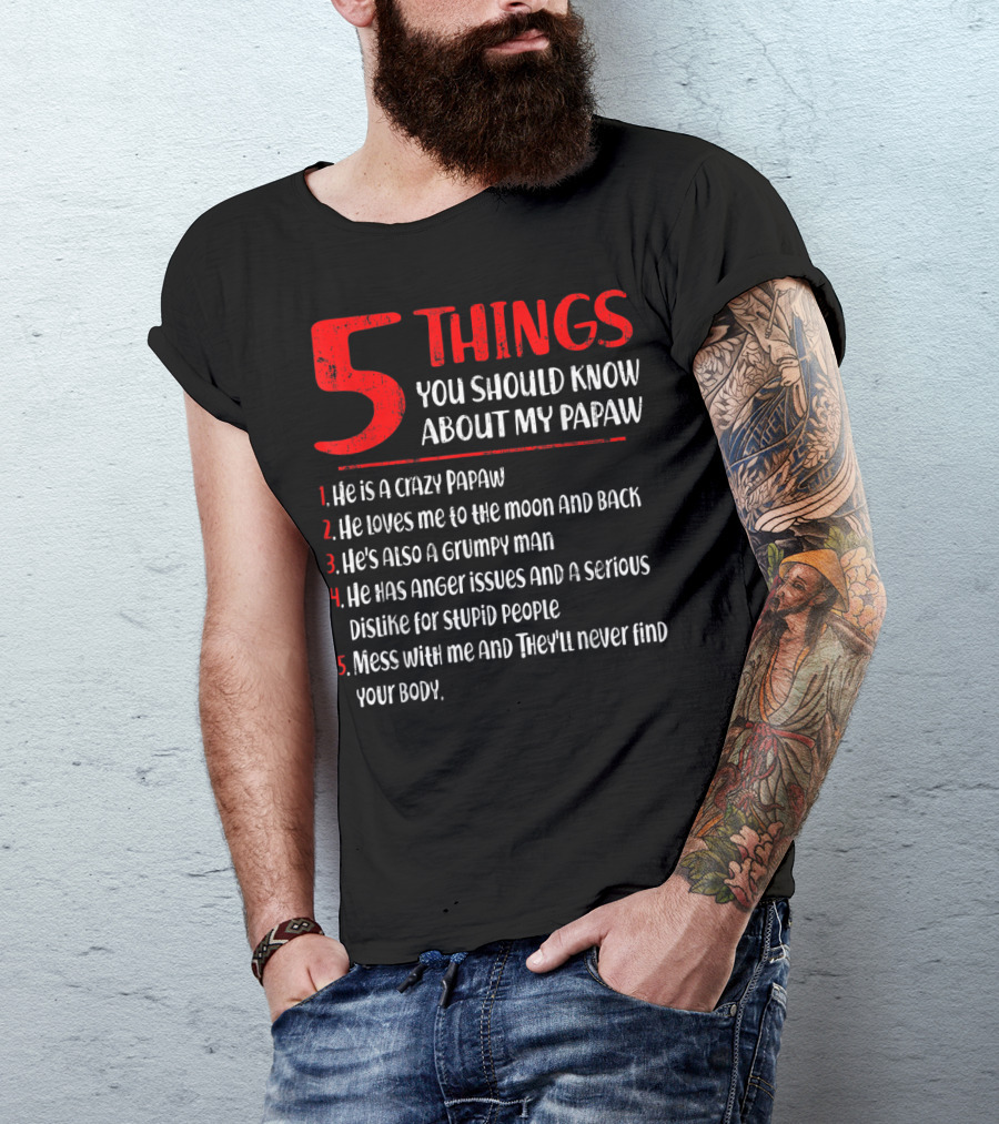5 Things You Should Know About My Papaw: Crazy, Loves To The Moon And Back, Grumpy, Anger Issues, Mess With Me They Won't Find Your Body T-Shirt