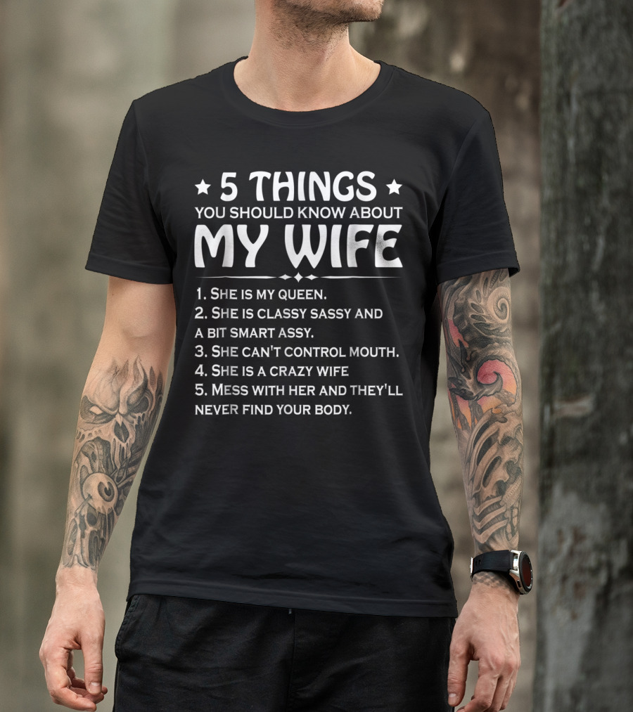 5 Things You Should Know About My Wife She Is My Queen Classy Sassy Smart Can't Control Mouth Crazy Mess With Her Never Find Body T-Shirt