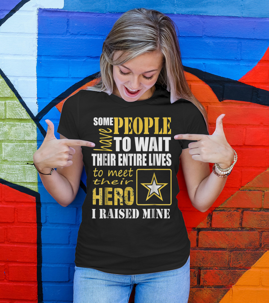 Some People Have To Wait Their Entire Lives To Meet Their Hero I Raised Mine T-Shirt