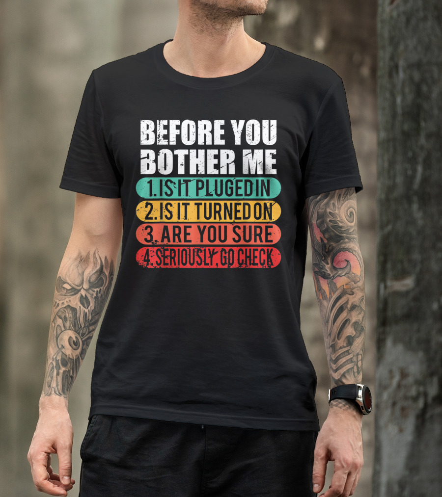 Before You Bother Me Is It Plugged In Turned On Are You Sure Seriously Go Check T-Shirt