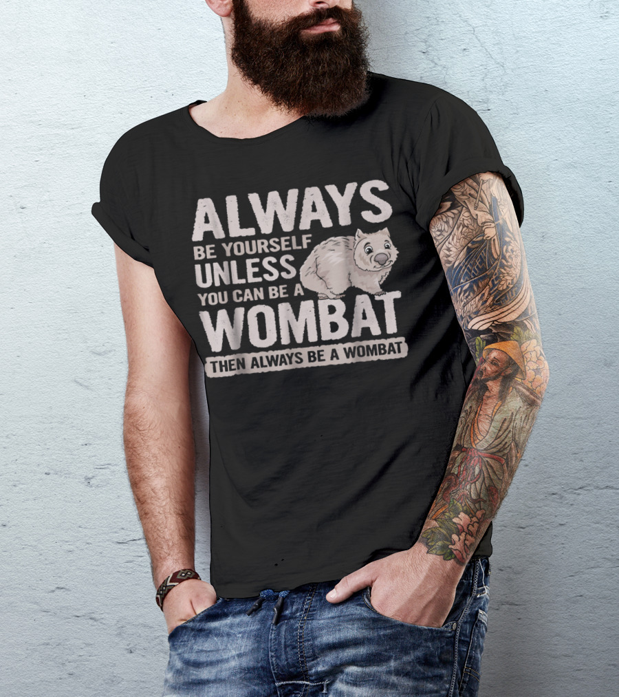 Always Be Yourself Unless You Can Be A Wombat Then Always Be A Wombat T-Shirt