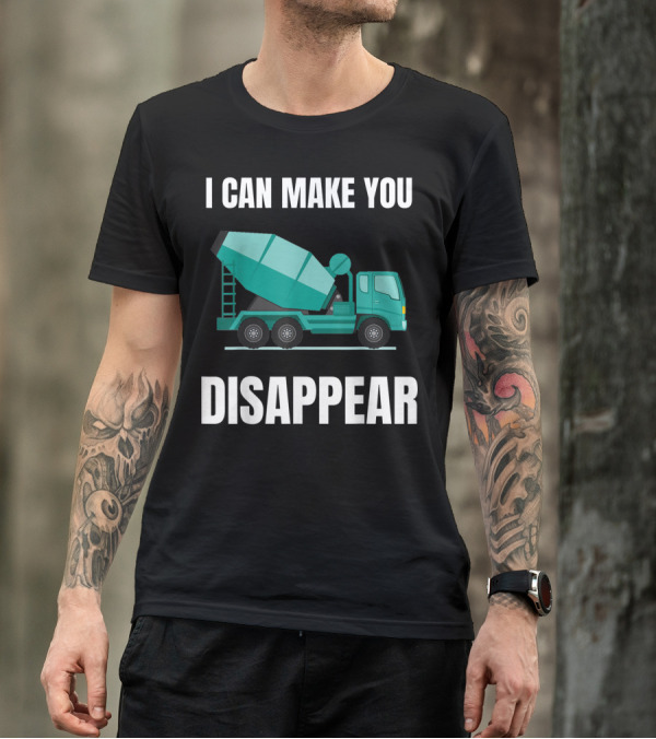 I Can Make You Disappear Funny Concrete Mixer Cement Mixer Truck Driver T-Shirt
