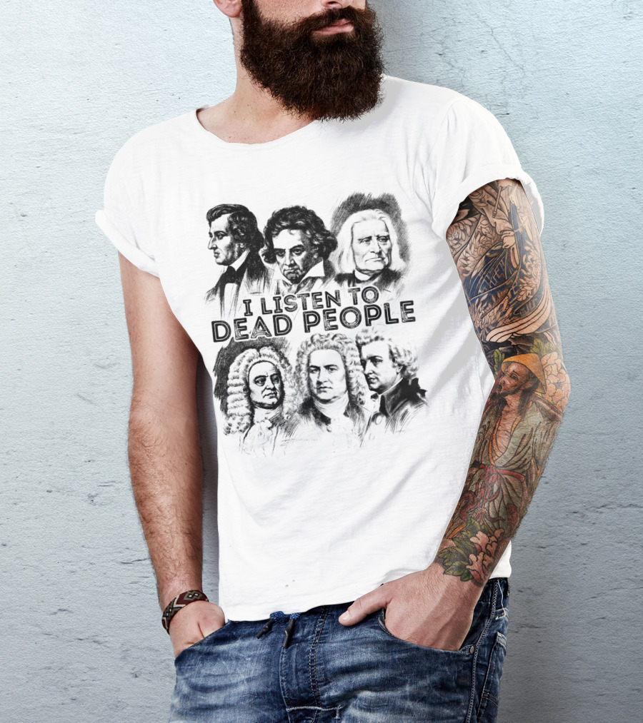 I Listen To Dead People Classical Music Composers Mozart Beethoven Liszt Bach Handel Chopin T-Shirt