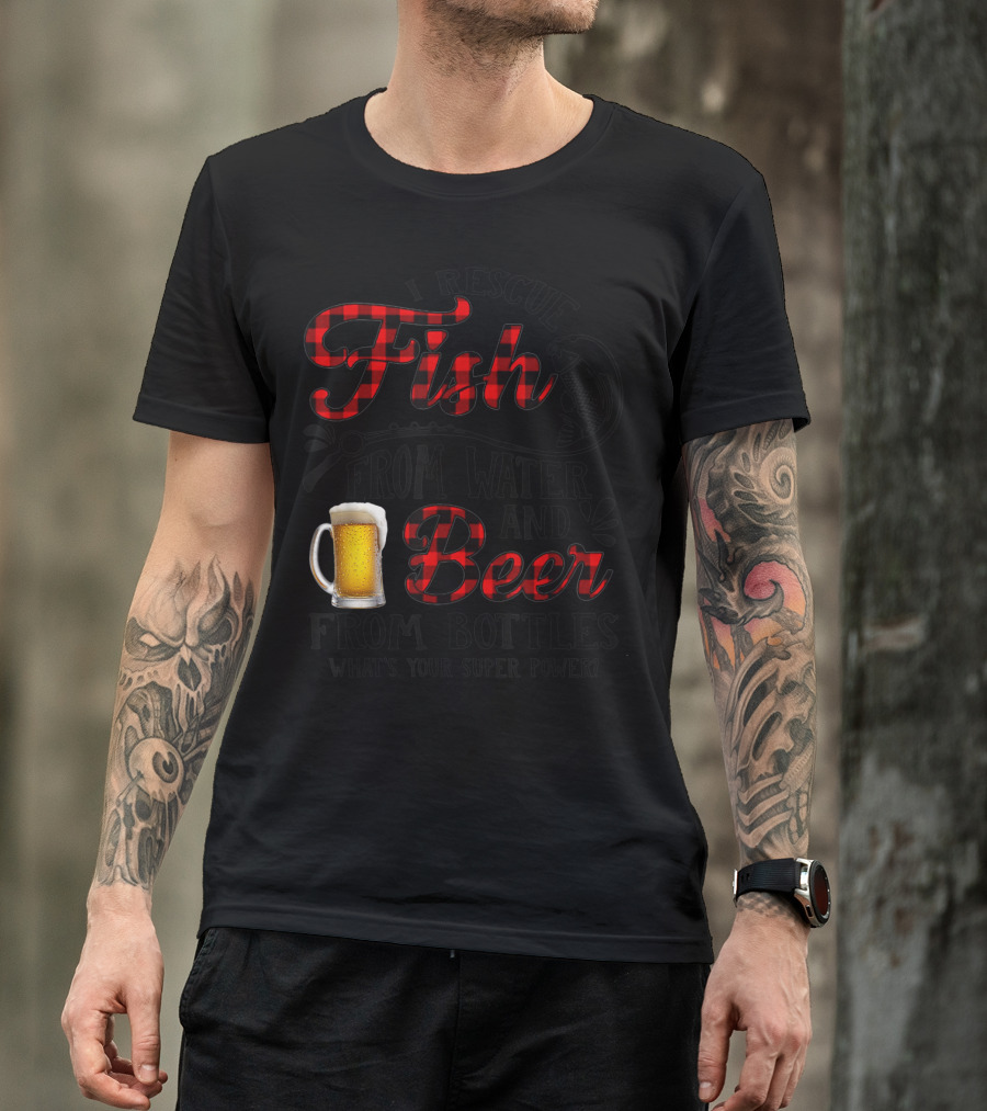 I Rescue Fish From Water And Beer From Bottles What's Your Super Power? T-Shirt