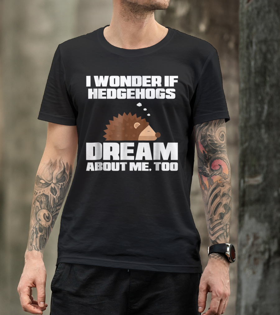 I Wonder If Hedgehogs Dream About Me Too T-Shirt