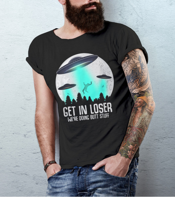 Get In Loser We're Doing Butt Stuff Alien Abduction UFO Moon T-Shirt
