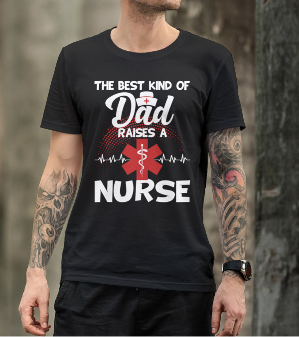 The Best Kind Of Dad Raises A Nurse With Medical Symbol And Heartbeat T-Shirt