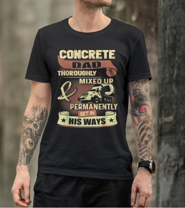 CONCRETE DAD THOROUGHLY MIXED UP PERMANENTLY SET IN HIS WAYS T-Shirt