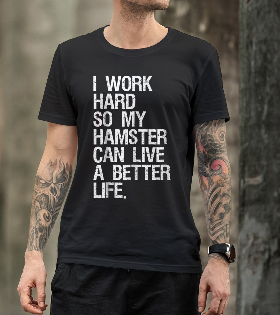 I Work Hard So My Hamster Can Live A Better Life T-Shirt