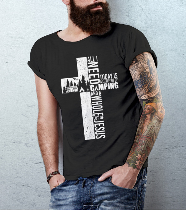 All I Need Today Is A Little Bit Of Camping And A Whole Lot Of Jesus Cross T-Shirt