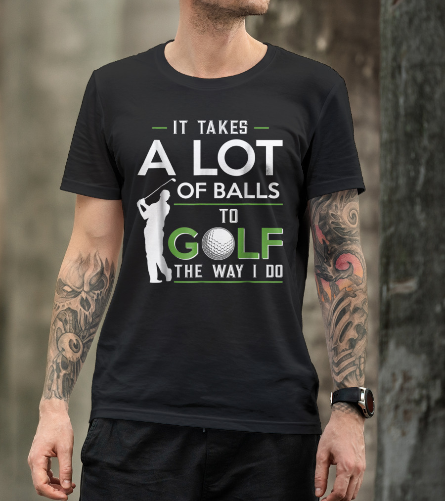 It Takes A Lot Of Balls To Golf The Way I Do Golfer And Ball T-Shirt