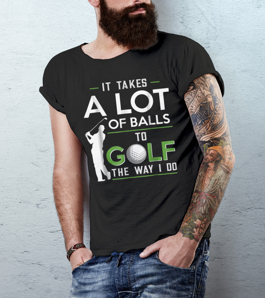 It Takes A Lot Of Balls To Golf The Way I Do Golfer And Ball T-Shirt