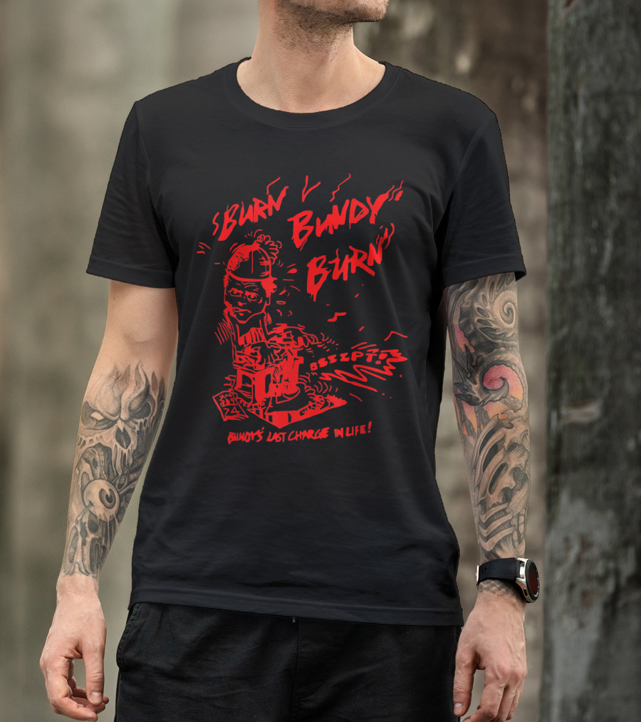Burn Bundy Burn Execution Day Ted Bundy's Last Chance In Life T-Shirt