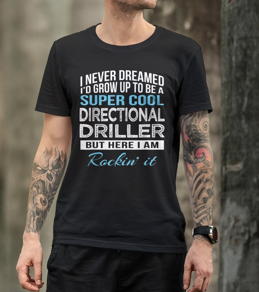I Never Dreamed I'd Grow Up To Be A Super Cool Directional Driller But Here I Am Rockin' It T-Shirt