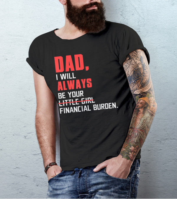 Dad I Will Always Be Your Little Girl Financial Burden T-Shirt