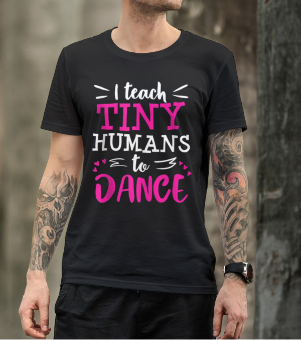 I Teach Tiny Humans To Dance Teacher Ballet Hip Hop Thank You Recital T-Shirt