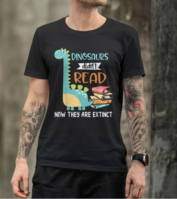 Dinosaurs Didn't Read Now They Are Extinct Books Teacher T-Shirt
