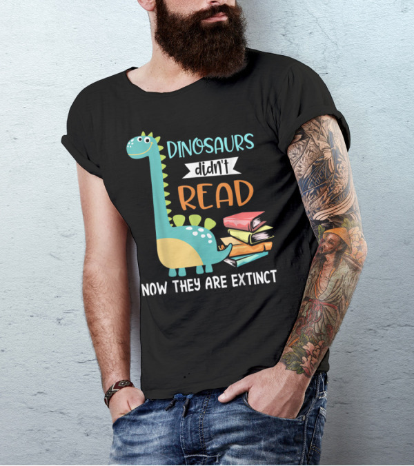 Dinosaurs Didn't Read Now They Are Extinct Books Teacher T-Shirt