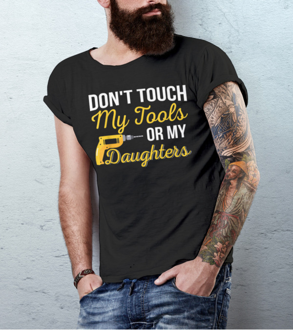 Don't Touch My Tools Or My Daughters Yellow Power Drill T-Shirt