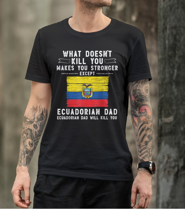 What Doesn't Kill You Except Ecuadorian Dad Will Kill You Flag T-Shirt