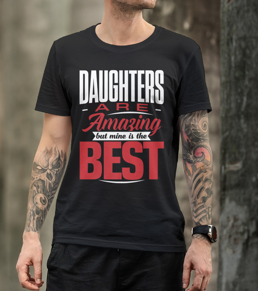 Daughters Are Amazing But Mine Is The Best T-Shirt