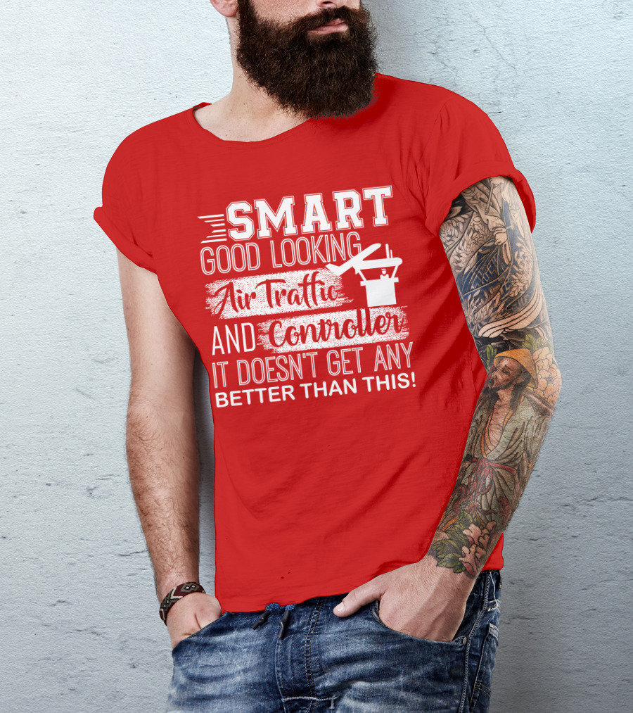 Smart Good Looking Air Traffic Controller It Doesn't Get Any Better Than This T-Shirt