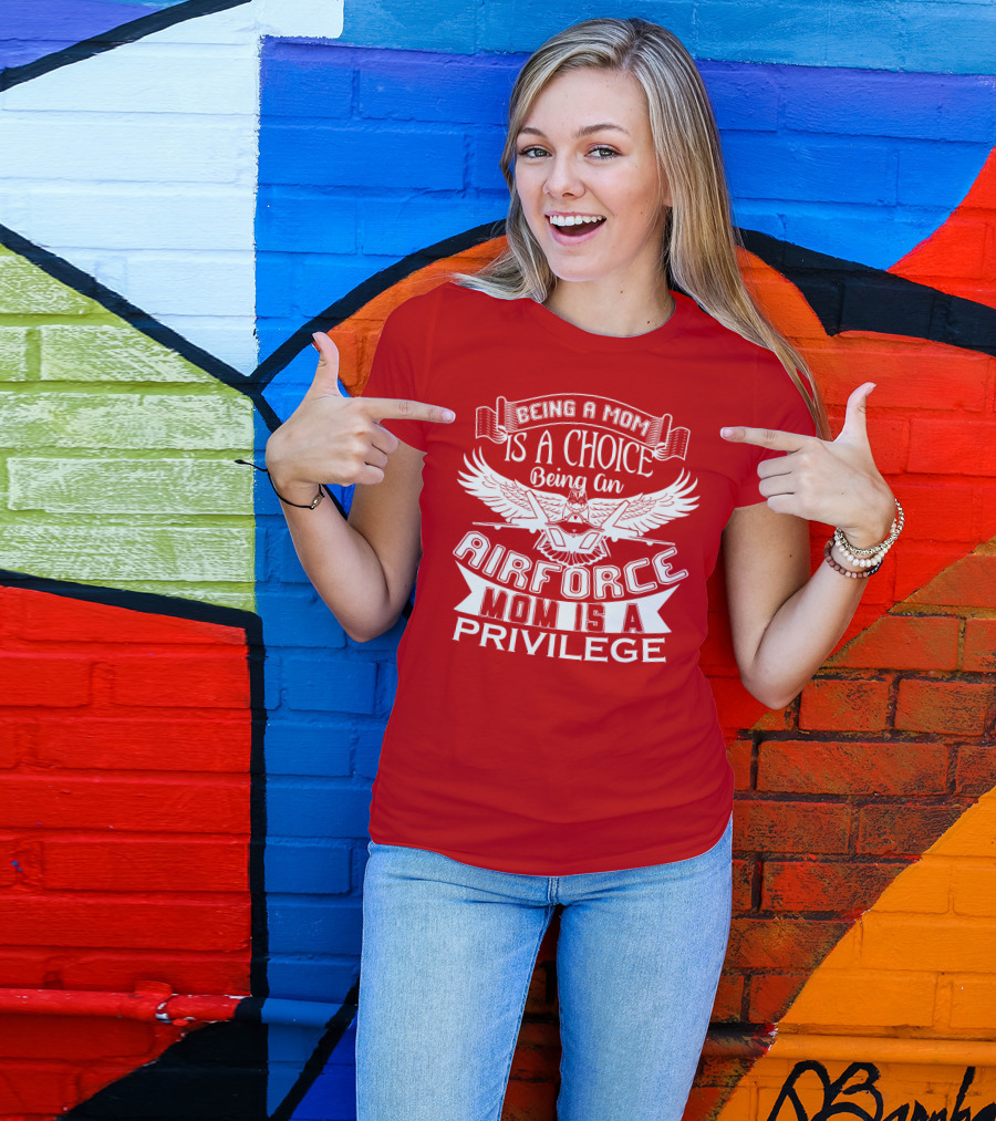 Being A Mom Is A Choice Being An Air Force Mom Is A Privilege T-Shirt