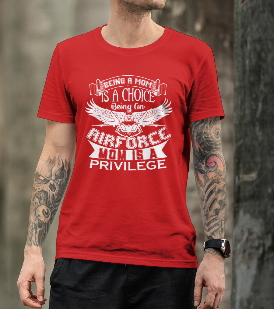 Being A Mom Is A Choice Being An Air Force Mom Is A Privilege T-Shirt
