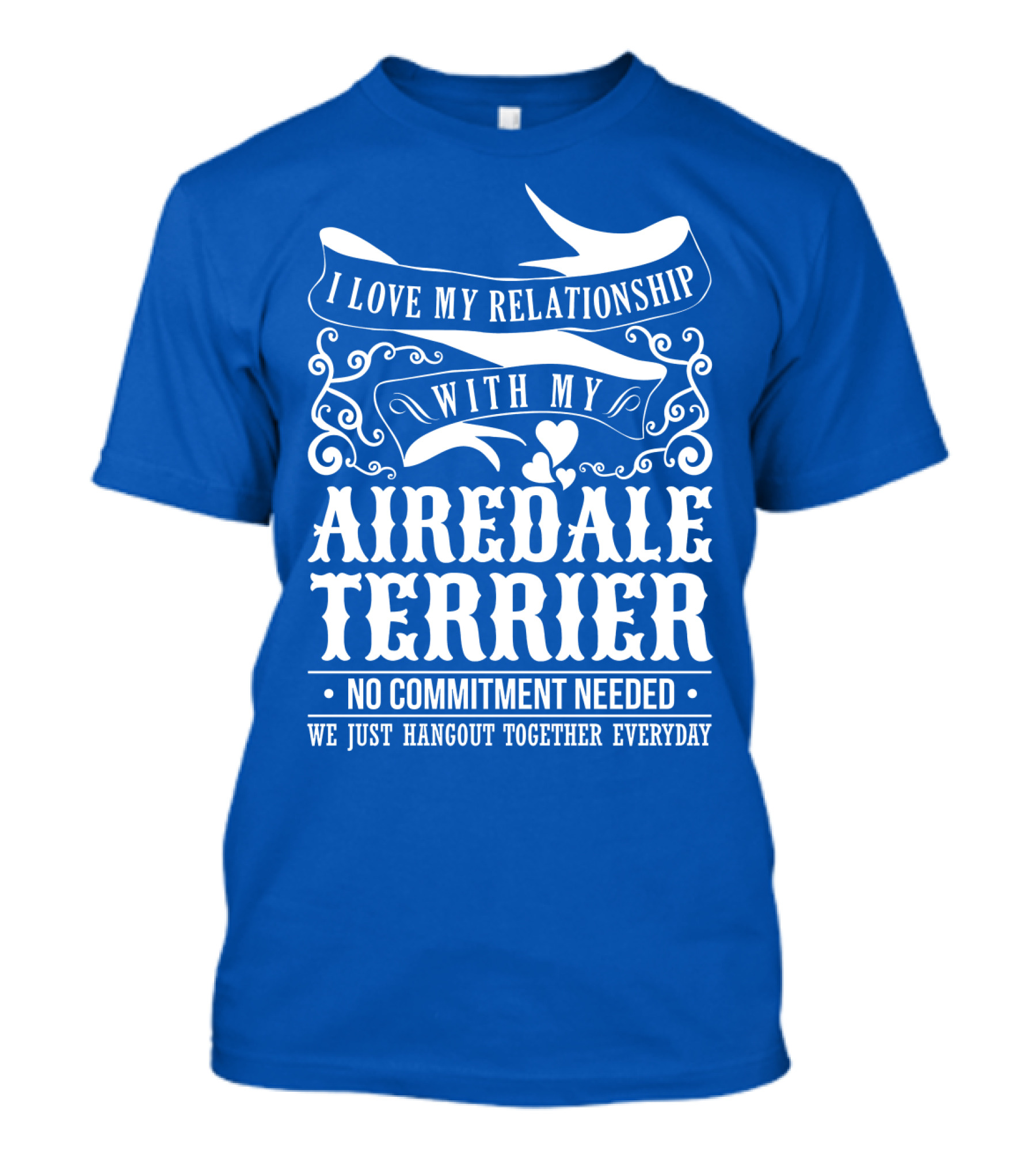 I Love My Relationship With My Airedale Terrier No Commitment Needed We Just Hangout Together Everyday T-Shirt