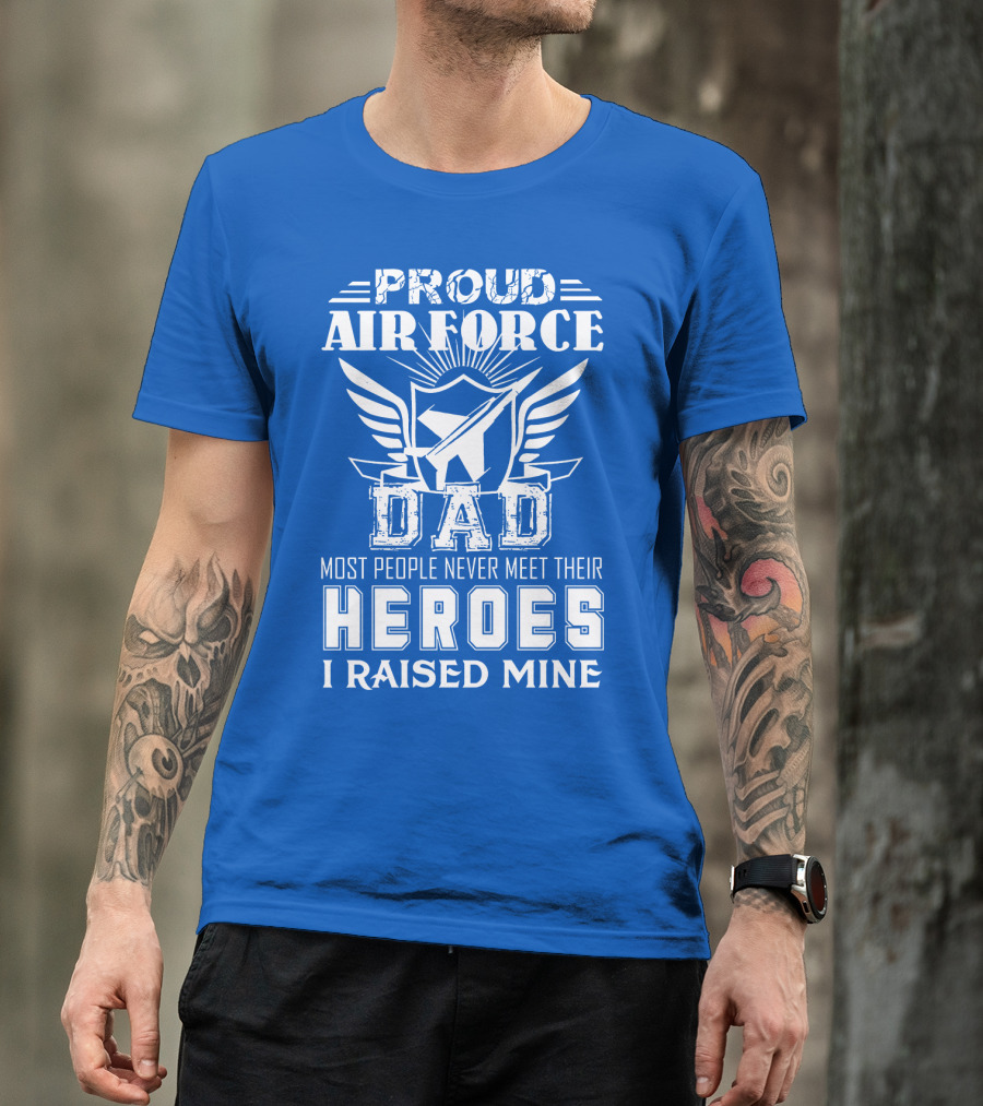 Proud Air Force Dad Most People Never Meet Their Heroes I Raised Mine T-Shirt