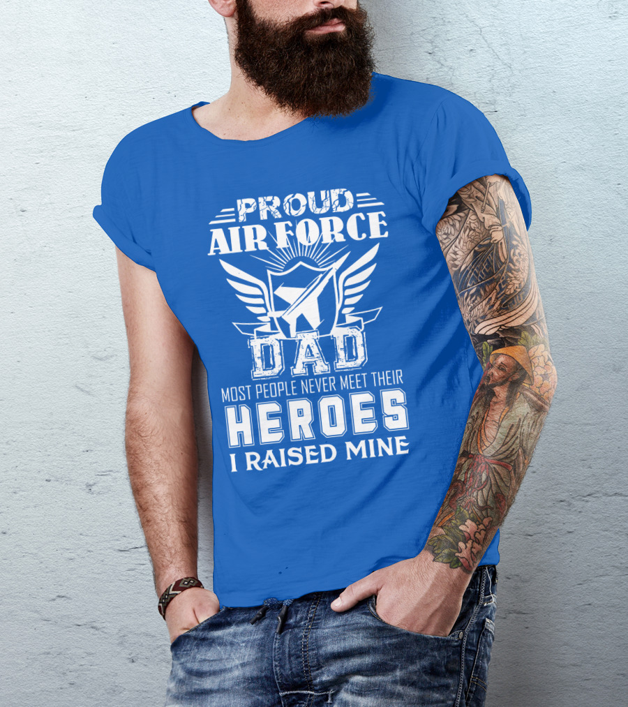 Proud Air Force Dad Most People Never Meet Their Heroes I Raised Mine T-Shirt