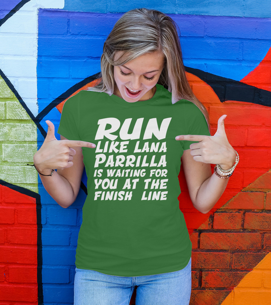 RUN LIKE LANA PARRILLA IS WAITING FOR YOU AT THE FINISH LINE T-Shirt