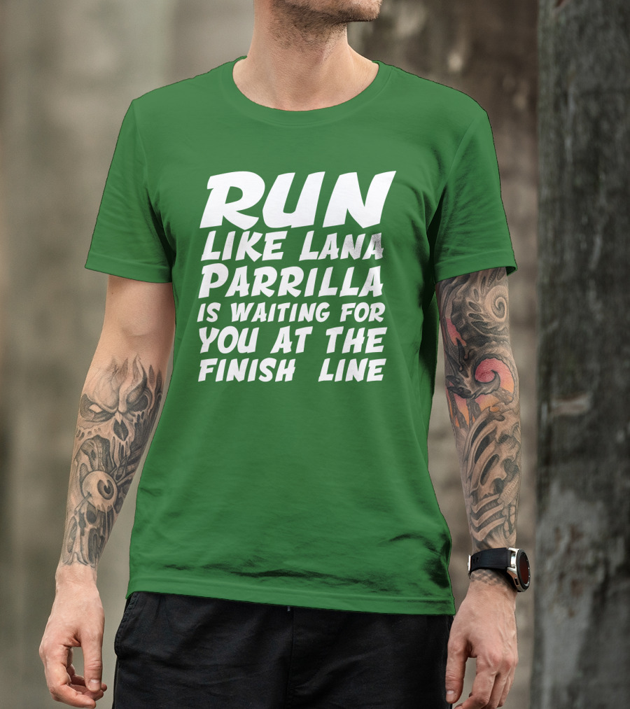 RUN LIKE LANA PARRILLA IS WAITING FOR YOU AT THE FINISH LINE T-Shirt