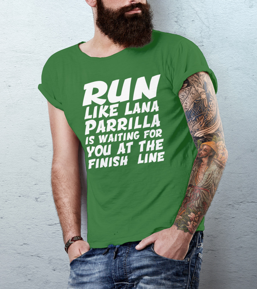 RUN LIKE LANA PARRILLA IS WAITING FOR YOU AT THE FINISH LINE T-Shirt