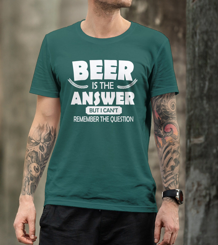Beer Is The Answer But I Can't Remember The Question Witty Phrase T-Shirt