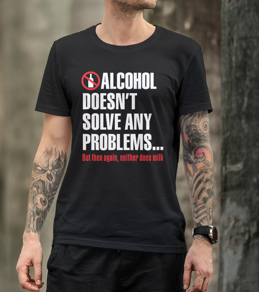 Alcohol Doesn't Solve Any Problems But Then Again Neither Does Milk T-Shirt