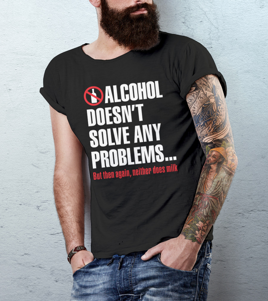 Alcohol Doesn't Solve Any Problems But Then Again Neither Does Milk T-Shirt