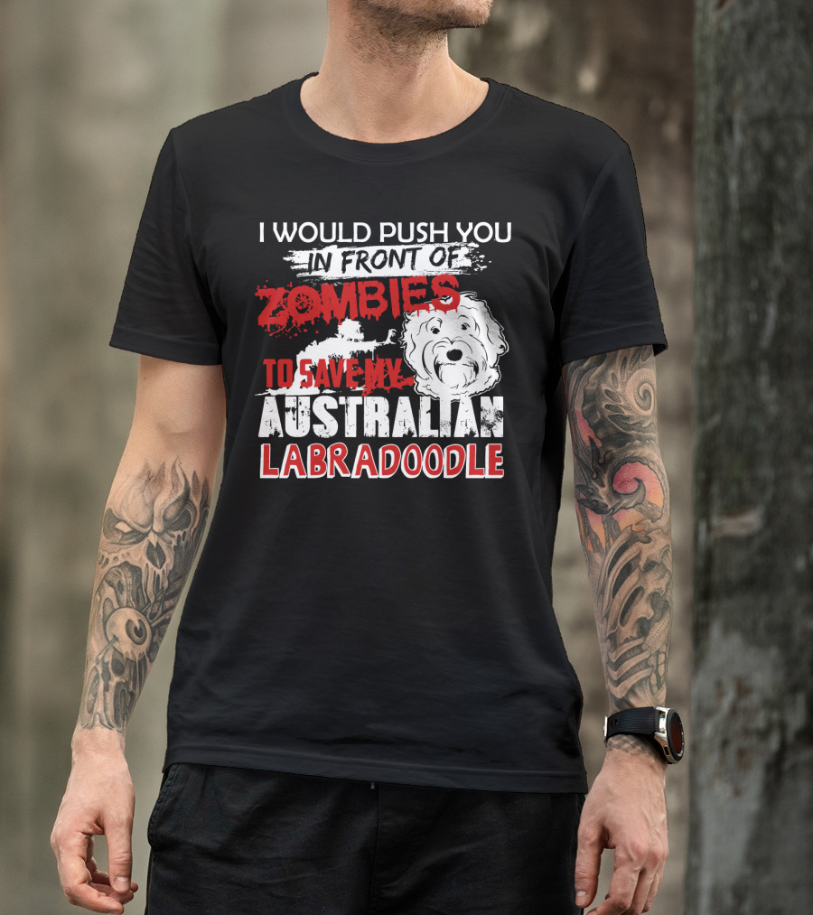 I Would Push You In Front Of Zombies To Save My Australian Labradoodle T-Shirt