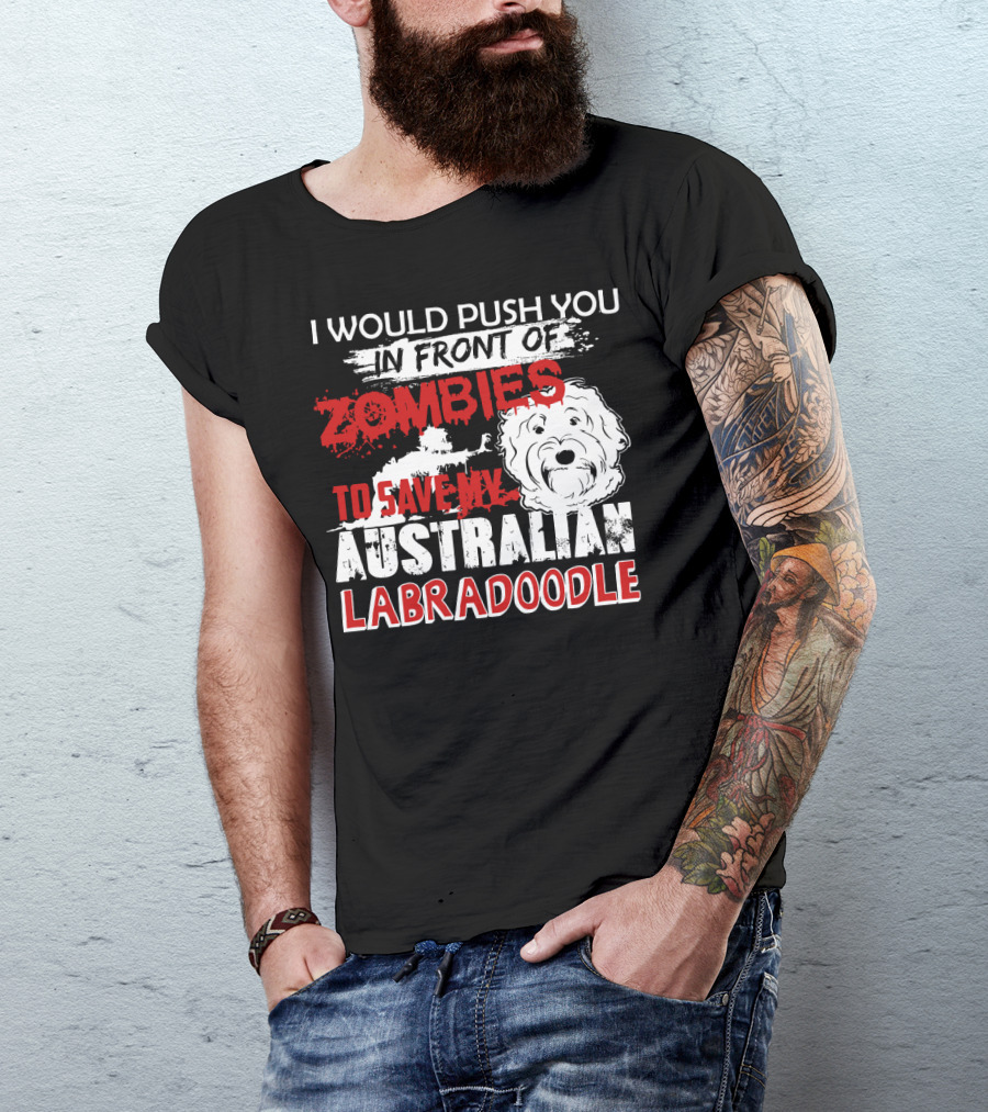 I Would Push You In Front Of Zombies To Save My Australian Labradoodle T-Shirt