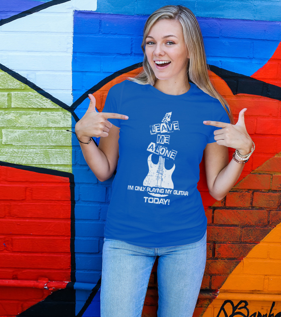 LEAVE ME ALONE I'M ONLY PLAYING MY GUITAR TODAY T-Shirt