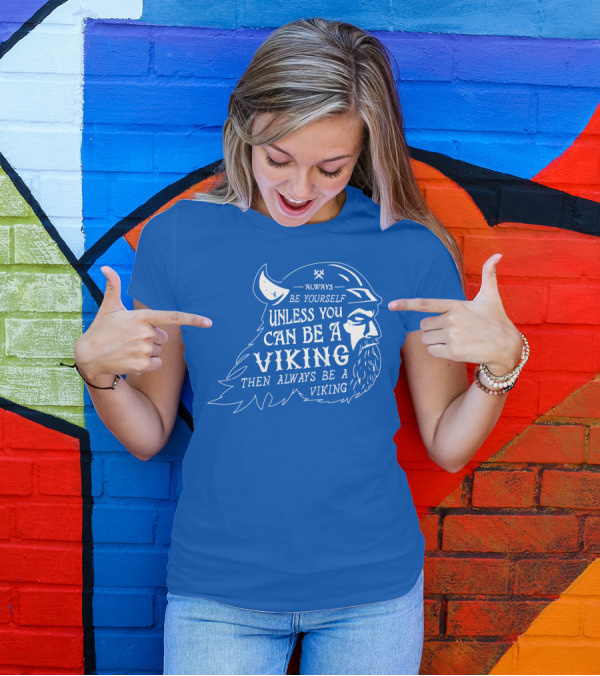 Always Be Yourself Unless You Can Be A Viking Then Always Be A Viking T-Shirt