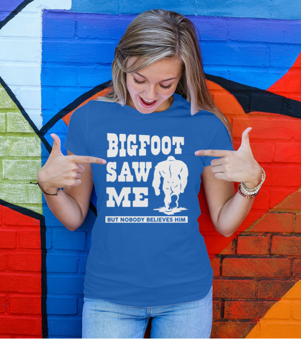 BIGFOOT SAW ME BUT NOBODY BELIEVES HIM T-Shirt