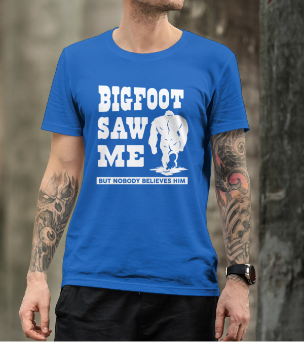 BIGFOOT SAW ME BUT NOBODY BELIEVES HIM T-Shirt