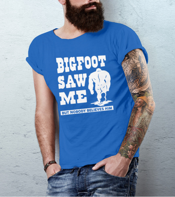 BIGFOOT SAW ME BUT NOBODY BELIEVES HIM T-Shirt