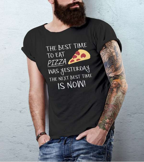 The Best Time To Eat Pizza Was Yesterday The Next Best Time Is Now T-Shirt