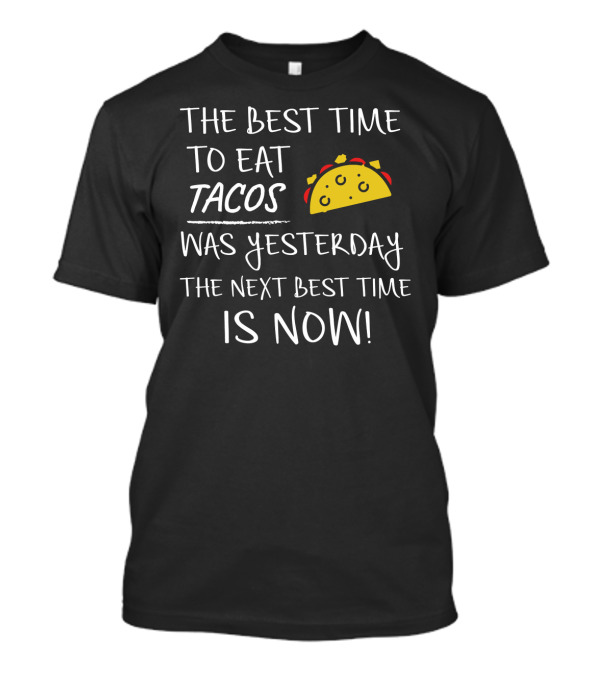 The Best Time To Eat Tacos Was Yesterday The Next Best Time Is Now T-Shirt