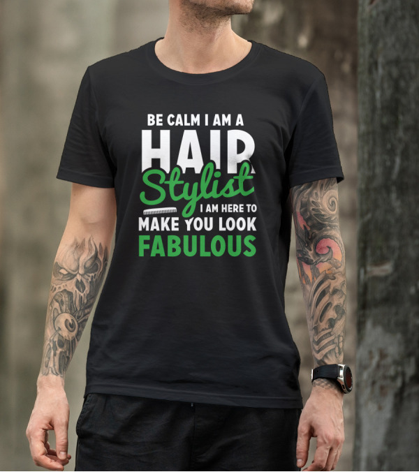 Be Calm I Am A Hair Stylist I Am Here To Make You Look Fabulous T-Shirt